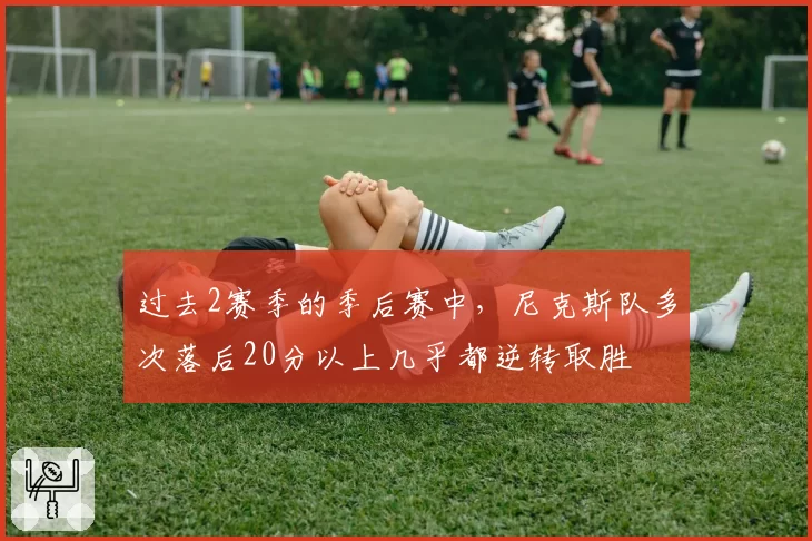 过去2赛季的季后赛中，尼克斯队多次落后20分以上几乎都逆转取胜