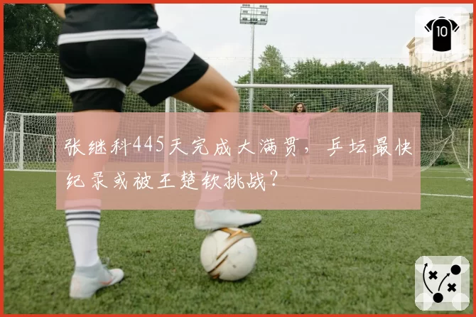 张继科445天完成大满贯,乒坛最快纪录或被王楚钦挑战?