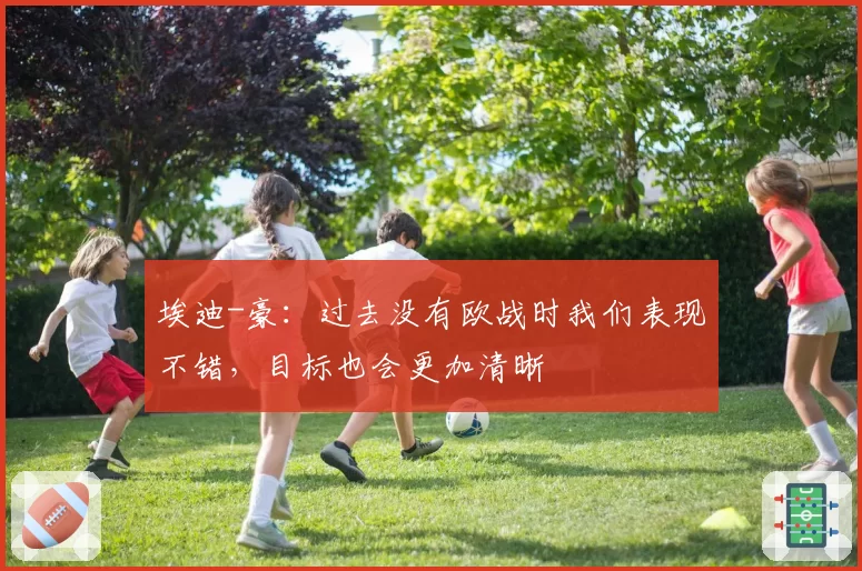 埃迪-豪：过去没有欧战时我们表现不错，目标也会更加清晰