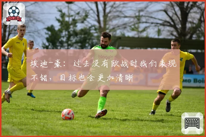 埃迪-豪：过去没有欧战时我们表现不错，目标也会更加清晰