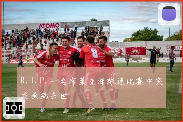 R.I.P.一名布莱克浦球迷比赛中突发疾病去世