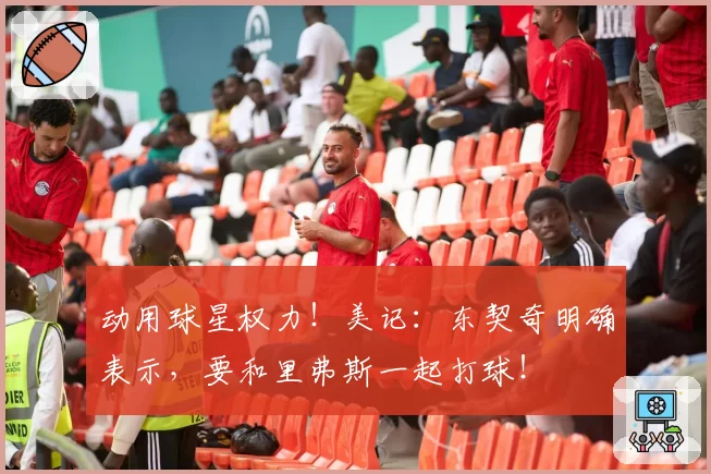 动用球星权力！美记：东契奇明确表示，要和里弗斯一起打球！