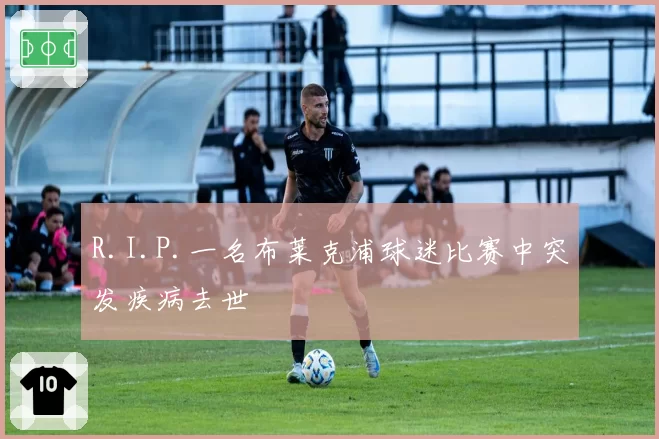 R.I.P.一名布莱克浦球迷比赛中突发疾病去世