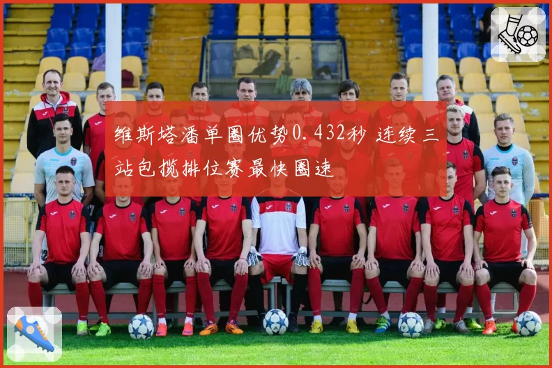 维斯塔潘单圈优势0.432秒 连续三站包揽排位赛最快圈速