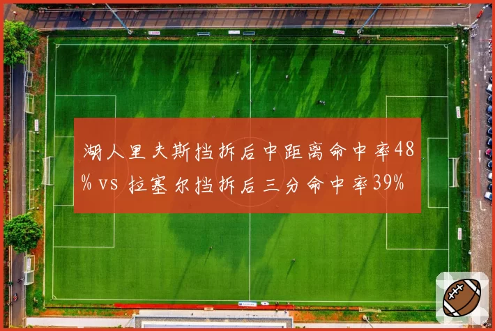 湖人里夫斯挡拆后中距离命中率48% vs 拉塞尔挡拆后三分命中率39%，后卫进攻选择差异