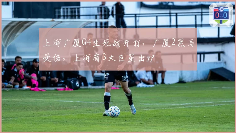 上海广厦G4生死战开打，广厦2黑马受伤，上海有3大巨星出炉