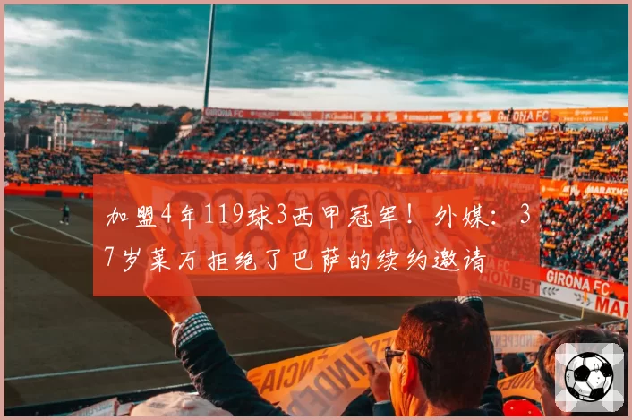 加盟4年119球3西甲冠军！外媒：37岁莱万拒绝了巴萨的续约邀请