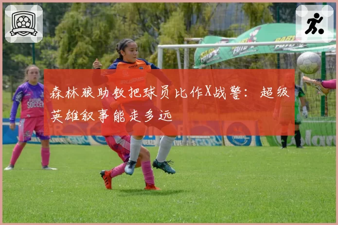 森林狼助教把球员比作X战警：超级英雄叙事能走多远