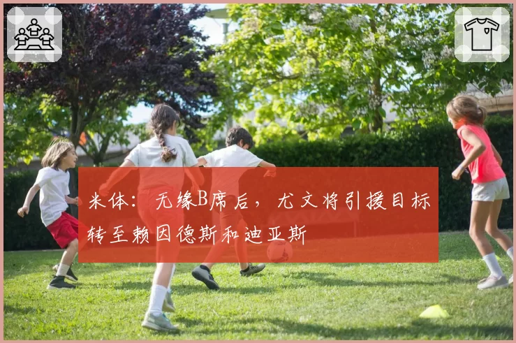 米体：无缘B席后，尤文将引援目标转至赖因德斯和迪亚斯