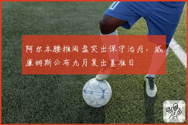 阿尔本腰椎间盘突出保守治疗,威廉姆斯公布九月复出基准日