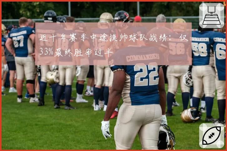 近十年赛季中途换帅球队战绩：仅33%最终胜率过半