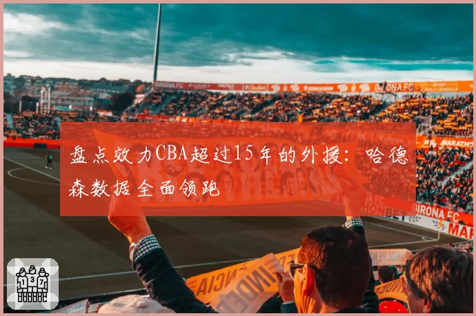 盘点效力CBA超过15年的外援：哈德森数据全面领跑