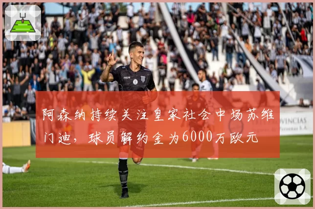 阿森纳持续关注皇家社会中场苏维门迪,球员解约金为6000万欧元