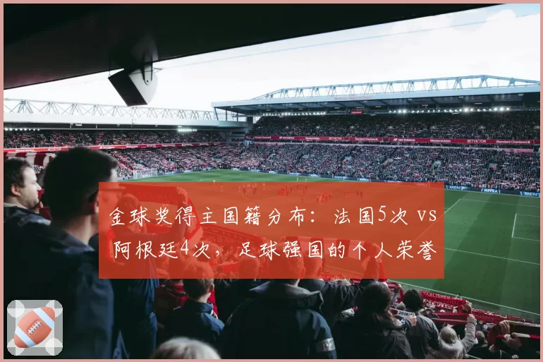 金球奖得主国籍分布：法国5次 vs 阿根廷4次，足球强国的个人荣誉之争