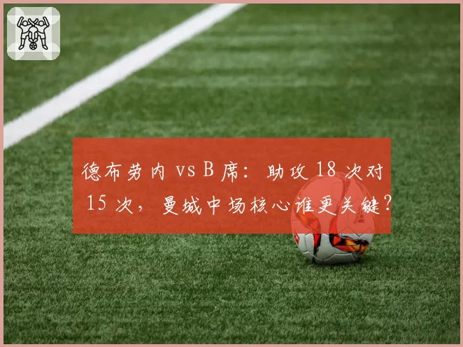 德布劳内 vs B 席：助攻 18 次对 15 次，曼城中场核心谁更关键？