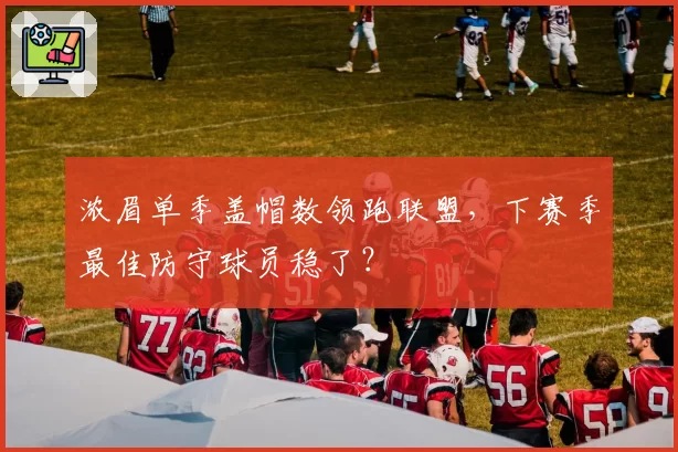 浓眉单季盖帽数领跑联盟，下赛季最佳防守球员稳了？
