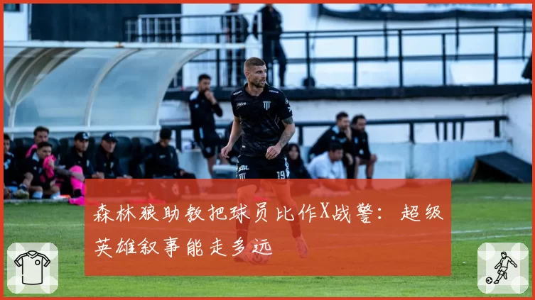 森林狼助教把球员比作X战警：超级英雄叙事能走多远