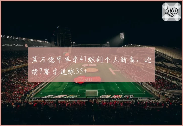 莱万德甲单季41球创个人新高，连续7赛季进球35+